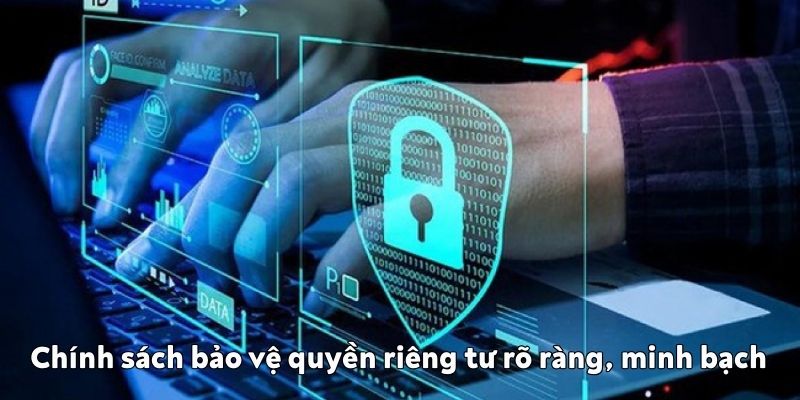 Chính sách bảo vệ quyền riêng tư rõ ràng, minh bạch