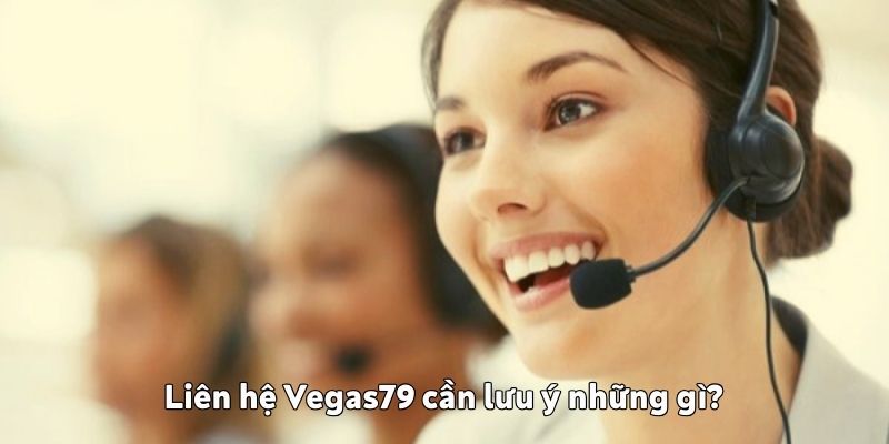 Liên hệ Vegas79 cần lưu ý những gì?