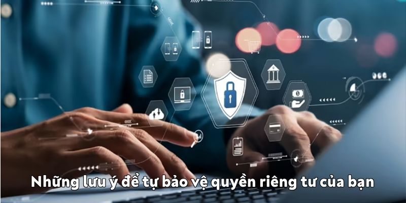 Những lưu ý để tự bảo vệ quyền riêng tư của bạn