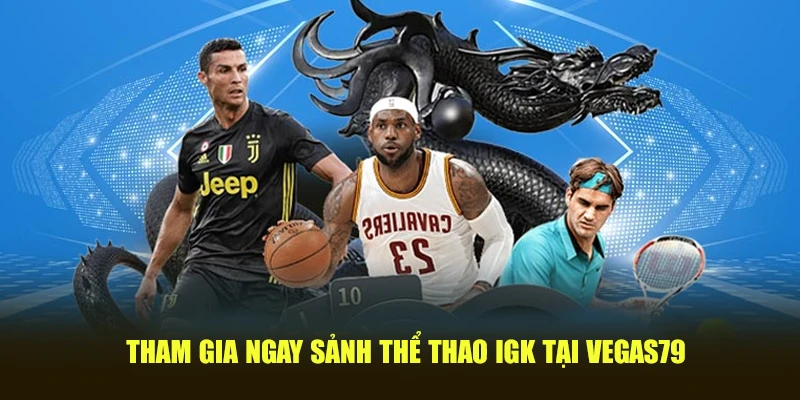 Tham gia ngay sảnh thể thao IGK tại Vegas79